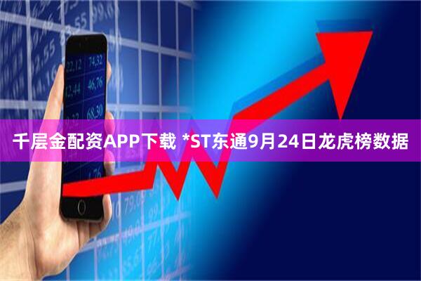 千层金配资APP下载 *ST东通9月24日龙虎榜数据