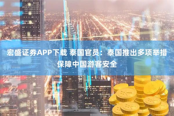 宏盛证券APP下载 泰国官员：泰国推出多项举措保障中国游客安全