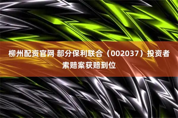柳州配资官网 部分保利联合（002037）投资者索赔案获赔到位