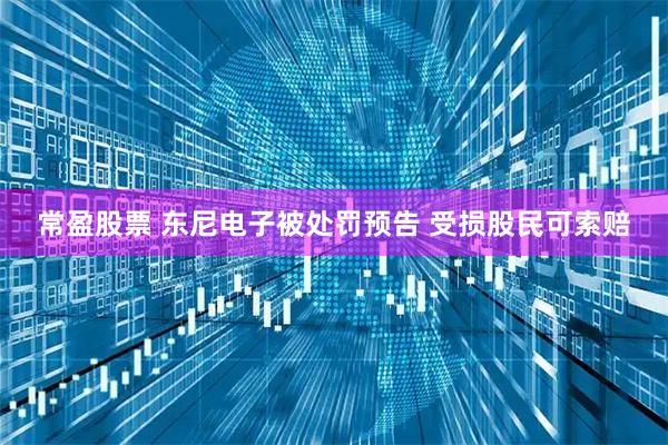 常盈股票 东尼电子被处罚预告 受损股民可索赔