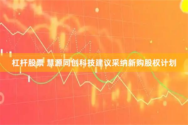 杠杆股票 慧源同创科技建议采纳新购股权计划