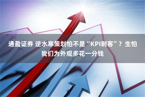 通盈证券 逆水寒策划怕不是“KPI刺客”？生怕我们为外观多花一分钱