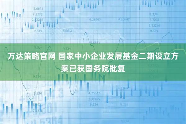 万达策略官网 国家中小企业发展基金二期设立方案已获国务院批复