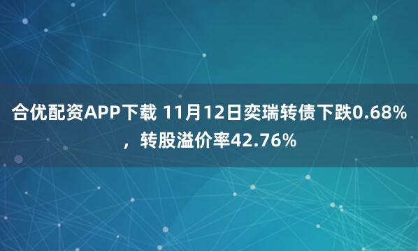 合优配资APP下载 11月12日奕瑞转债下跌0.68%，转股溢价率42.76%