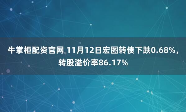 牛掌柜配资官网 11月12日宏图转债下跌0.68%，转股溢价率86.17%