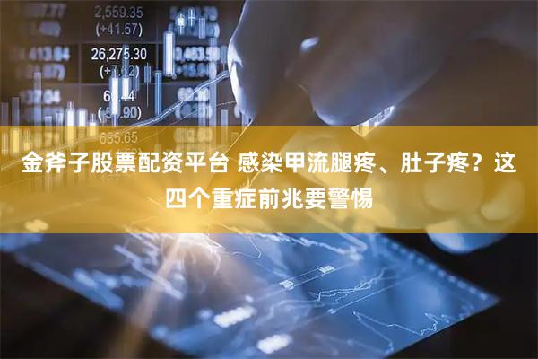 金斧子股票配资平台 感染甲流腿疼、肚子疼？这四个重症前兆要警惕