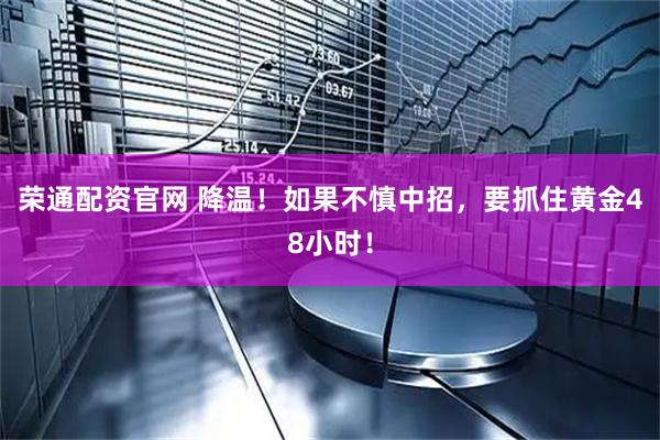 荣通配资官网 降温！如果不慎中招，要抓住黄金48小时！