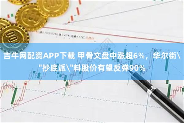 吉牛网配资APP下载 甲骨文盘中涨超6%，华尔街＂抄底派＂料股价有望反弹90%