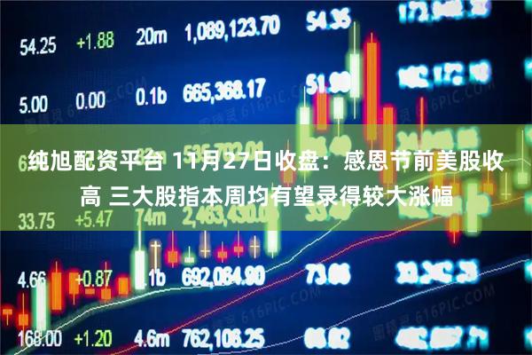 纯旭配资平台 11月27日收盘：感恩节前美股收高 三大股指本周均有望录得较大涨幅
