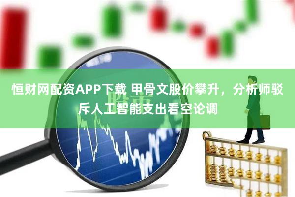 恒财网配资APP下载 甲骨文股价攀升，分析师驳斥人工智能支出看空论调