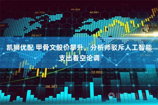 凯狮优配 甲骨文股价攀升，分析师驳斥人工智能支出看空论调