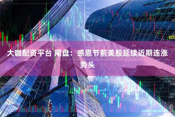 大咖配资平台 尾盘：感恩节前美股延续近期连涨势头