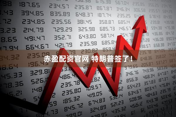 赤盈配资官网 特朗普签了！