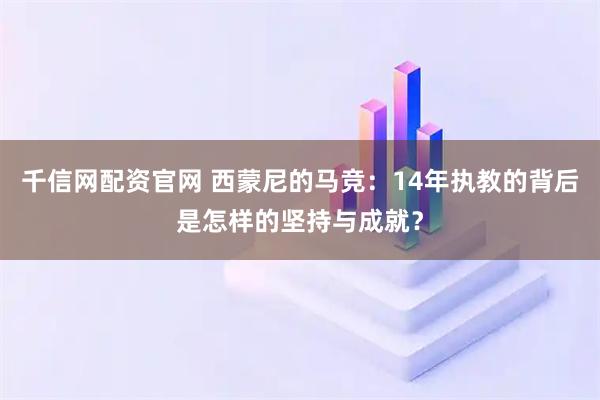 千信网配资官网 西蒙尼的马竞：14年执教的背后是怎样的坚持与成就？