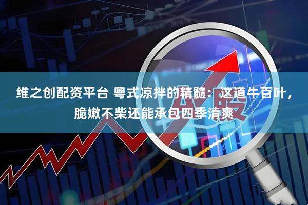 维之创配资平台 粤式凉拌的精髓：这道牛百叶，脆嫩不柴还能承包四季清爽