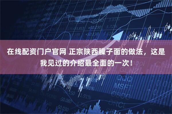 在线配资门户官网 正宗陕西臊子面的做法，这是我见过的介绍最全面的一次！
