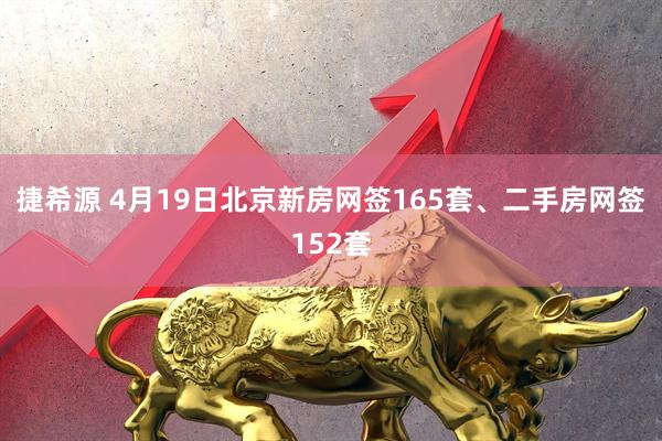 捷希源 4月19日北京新房网签165套、二手房网签152套