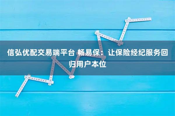 信弘优配交易端平台 畅易保：让保险经纪服务回归用户本位
