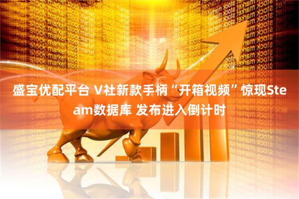 盛宝优配平台 V社新款手柄“开箱视频”惊现Steam数据库 发布进入倒计时