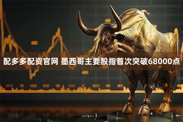 配多多配资官网 墨西哥主要股指首次突破68000点