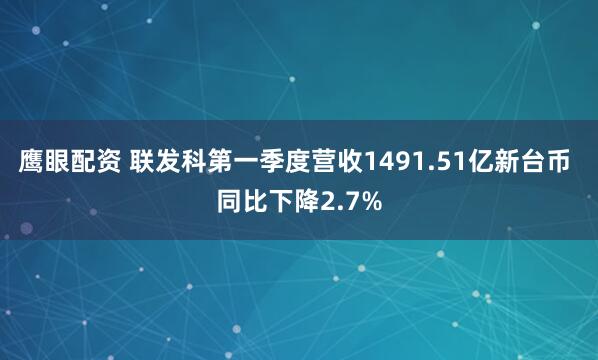 鹰眼配资 联发科第一季度营收1491.51亿新台币 同比下降2.7%